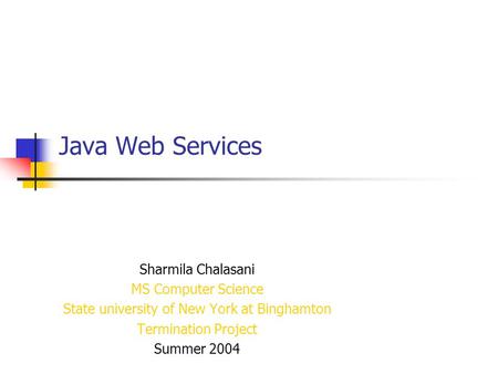 Java Web Services Sharmila Chalasani MS Computer Science State university of New York at Binghamton Termination Project Summer 2004.