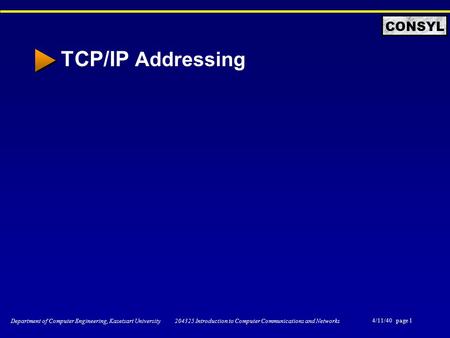4/11/40 page 1 Department of Computer Engineering, Kasetsart University 204325 Introduction to Computer Communications and Networks CONSYL TCP/IP Addressing.