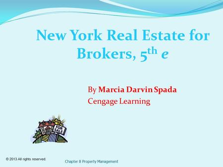 © 2013 All rights reserved. Chapter 8 Property Management New York Real Estate for Brokers, 5 th e By Marcia Darvin Spada Cengage Learning.