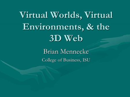 Virtual Worlds, Virtual Environments, & the 3D Web Brian Mennecke College of Business, ISU.