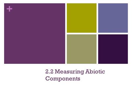 + 2.2 Measuring Abiotic Components. + Investigation Must Choose 2 of the following factors to study Investigate how these factors vary between ecosystems,