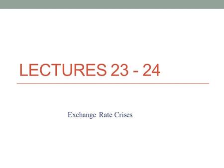 LECTURES 23 - 24 Exchange Rate Crises. The typical fixed exchange rate succeeds for a few years, only to break. A recent study found that the average.