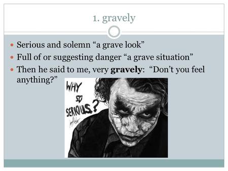 1. gravely Serious and solemn “a grave look”