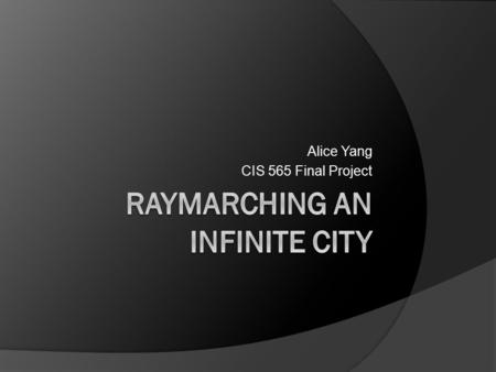 Alice Yang CIS 565 Final Project. Ray Marching/Sphere Tracing  Starting from eye, proceed in small steps along ray.  Distance Estimator tells you how.