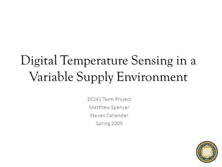 Digital Temperature Sensing in a Variable Supply Environment EE241 Term Project Matthew Spencer Steven Callender Spring 2009.