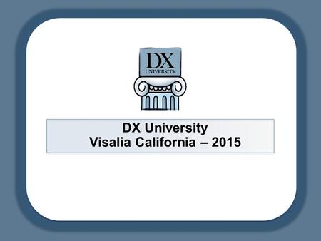 DX University Visalia California – 2015. DX University – Visalia 2015DX University – Visalia 2 DX University Working with Governments to Gain Access to.