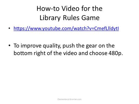 How-to Video for the Library Rules Game https://www.youtube.com/watch?v=CmefLlldytI To improve quality, push the gear on the bottom right of the video.