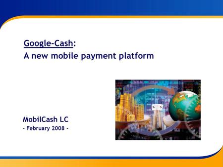 Google-Cash: A new mobile payment platform MobilCash LC - February 2008 -