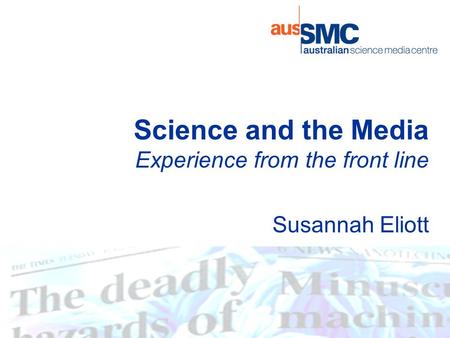 Science and the Media Experience from the front line Susannah Eliott.