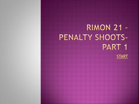 START. RIMON 21 – PENALTY SHOOTS IN THIS GAME YOU HAVE TO KICK YOUR KILLER SHOTS. THE GOLKEEPER HAVING HIS OWN KILLER DEFENCE. THE MORE MATCHES YOU WON.