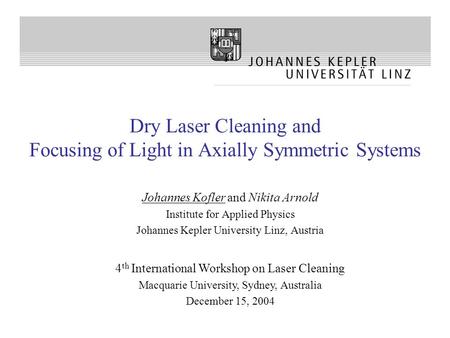 Dry Laser Cleaning and Focusing of Light in Axially Symmetric Systems Johannes Kofler and Nikita Arnold Institute for Applied Physics Johannes Kepler University.