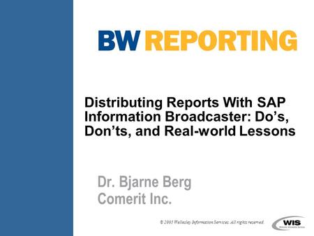 © 2005 Wellesley Information Services. All rights reserved. Distributing Reports With SAP Information Broadcaster: Do’s, Don’ts, and Real-world Lessons.