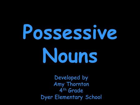 Possessive Nouns Developed by Amy Thornton 4 th Grade Dyer Elementary School.