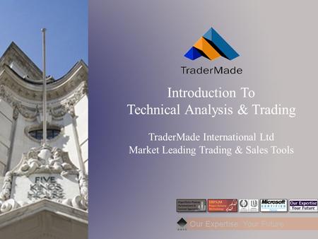 Our Expertise: Your Future Introduction To Technical Analysis & Trading TraderMade International Ltd Market Leading Trading & Sales Tools.