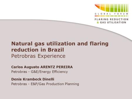 Natural gas utilization and flaring reduction in Brazil Petrobras Experience Carlos Augusto ARENTZ PEREIRA Petrobras - G&E/Energy Efficiency Denis Krambeck.