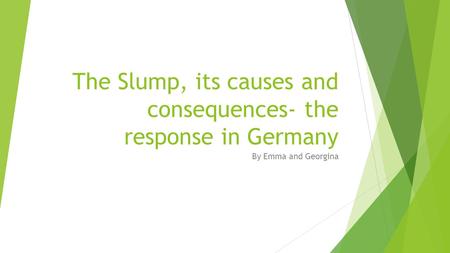 The Slump, its causes and consequences- the response in Germany By Emma and Georgina.