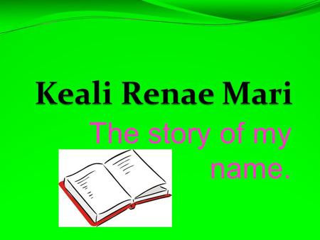 The story of my name.. The First Day… … when I was coming my mom really didn’t know what to name me. So… … she looked in a baby book and found the name.