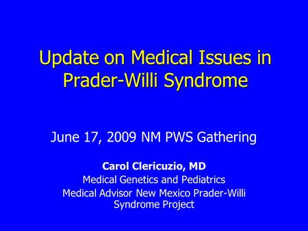 Update on Medical Issues in Prader-Willi Syndrome June 17, 2009 NM PWS Gathering Carol Clericuzio, MD Medical Genetics and Pediatrics Medical Advisor New.