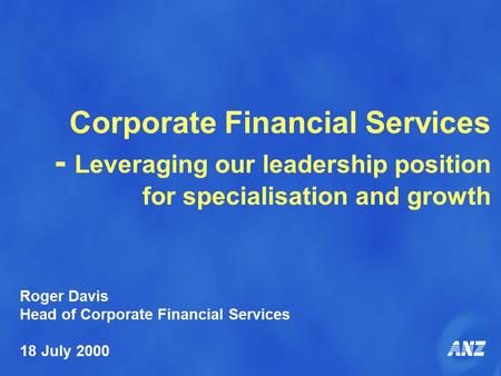 Corporate Financial Services - Leveraging our leadership position for specialisation and growth Roger Davis Head of Corporate Financial Services 18 July.