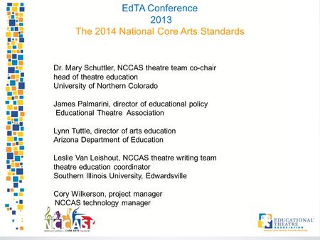 EdTA Conference 2013 The 2014 National Core Arts Standards Dr. Mary Schuttler, NCCAS theatre team co-chair head of theatre education University of Northern.