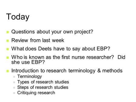 Today Questions about your own project? Review from last week What does Deets have to say about EBP? Who is known as the first nurse researcher? Did she.