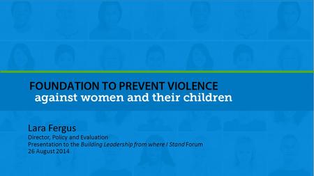 Lara Fergus Director, Policy and Evaluation Presentation to the Building Leadership from where I Stand Forum 26 August 2014.