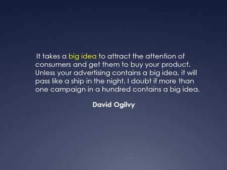 Big idea It takes a big idea to attract the attention of consumers and get them to buy your product. Unless your advertising contains a big idea, it will.