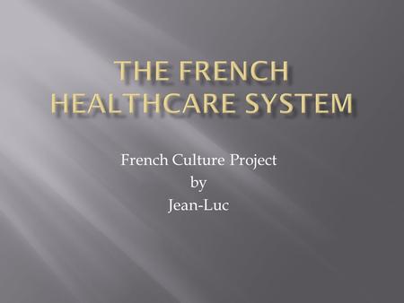 French Culture Project by Jean-Luc.  Do you consider health care a right or a privilege?  What are two similarities between the French and American.