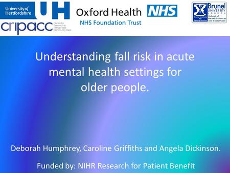 Deborah Humphrey, Caroline Griffiths and Angela Dickinson. Funded by: NIHR Research for Patient Benefit Understanding fall risk in acute mental health.