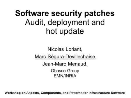 Software security patches Audit, deployment and hot update Nicolas Loriant, Marc Ségura-Devillechaise, Jean-Marc Menaud, Obasco Group EMN/INRIA Workshop.