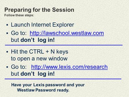 Preparing for the Session Follow these steps:  Launch Internet Explorer  Go to:  but don’t log in!http://lawschool.westlaw.com.