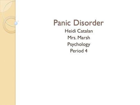 Panic Disorder Heidi Catalan Mrs. Marsh Psychology Period 4.