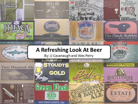 A Refreshing Look At Beer By: JJ Cavanaugh and Wes Perry.