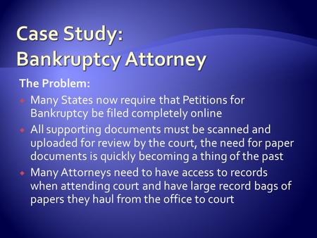 The Problem:  Many States now require that Petitions for Bankruptcy be filed completely online  All supporting documents must be scanned and uploaded.