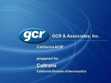 California ACIP prepared for Caltrans California Division of Aeronautics GCR & Associates, Inc.