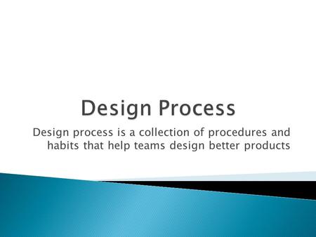 Design process is a collection of procedures and habits that help teams design better products.