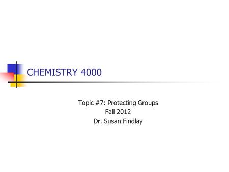 CHEMISTRY 4000 Topic #7: Protecting Groups Fall 2012 Dr. Susan Findlay.