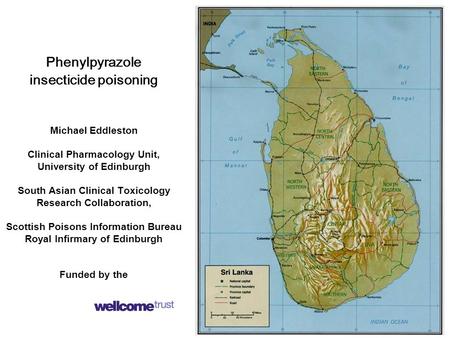 Phenylpyrazole insecticide poisoning Michael Eddleston Clinical Pharmacology Unit, University of Edinburgh South Asian Clinical Toxicology Research Collaboration,