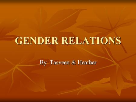 GENDER RELATIONS By Tasveen & Heather. Introduction Chapter focuses on how relationships of inequality are constructed, expressed, maintained and challenged.