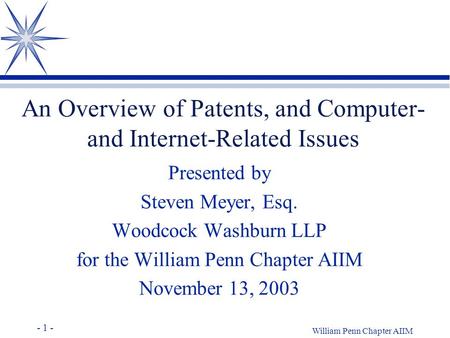 - 1 - William Penn Chapter AIIM An Overview of Patents, and Computer- and Internet-Related Issues Presented by Steven Meyer, Esq. Woodcock Washburn LLP.