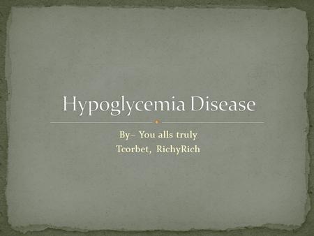 By~ You alls truly Tcorbet, RichyRich. It’s the opposite of Diabetes. It’s when theirs a low glucose level in the blood!