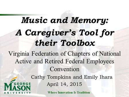 Where Innovation Is Tradition Music and Memory: A Caregiver’s Tool for their Toolbox Virginia Federation of Chapters of National Active and Retired Federal.