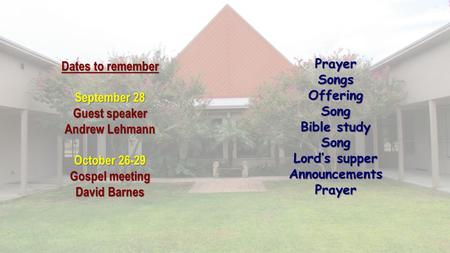 PrayerSongsOfferingSong Bible study Song Lord’s supper AnnouncementsPrayer Dates to remember September 28 Guest speaker Andrew Lehmann October 26-29 Gospel.