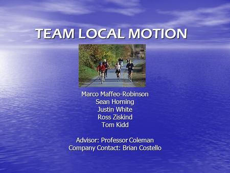 TEAM LOCAL MOTION Marco Maffeo-Robinson Sean Horning Justin White Ross Ziskind Tom Kidd Advisor: Professor Coleman Company Contact: Brian Costello.