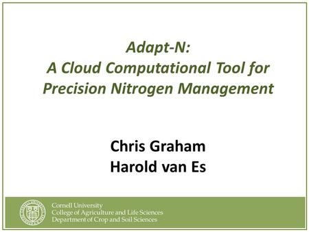 Adapt-N: A Cloud Computational Tool for Precision Nitrogen Management Chris Graham Harold van Es.