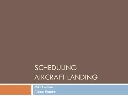 SCHEDULING AIRCRAFT LANDING Mike Gerson Albina Shapiro.