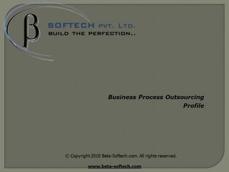 © Copyright 2010 Beta-Softech.com. All rights reserved. www.beta-softech.com Business Process Outsourcing Profile.