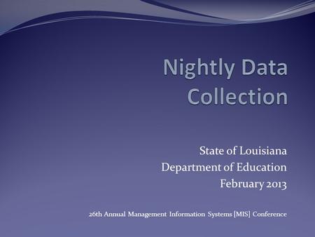 State of Louisiana Department of Education February 2013 26th Annual Management Information Systems [MIS] Conference.