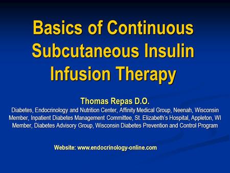 Basics of Continuous Subcutaneous Insulin Infusion Therapy Thomas Repas D.O. Diabetes, Endocrinology and Nutrition Center, Affinity Medical Group, Neenah,