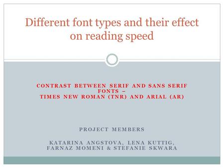 CONTRAST BETWEEN SERIF AND SANS SERIF FONTS – TIMES NEW ROMAN (TNR) AND ARIAL (AR) PROJECT MEMBERS KATARINA ANGSTOVA, LENA KUTTIG, FARNAZ MOMENI & STEFANIE.